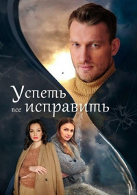 Успеть-всё-исправить-Сериал-2020 2021 Все (1-4 серии) подряд